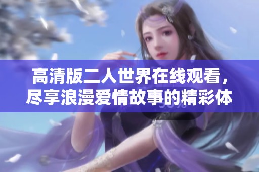 高清版二人世界在线观看，尽享浪漫爱情故事的精彩体验