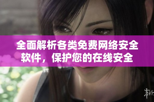 全面解析各类免费网络安全软件，保护您的在线安全