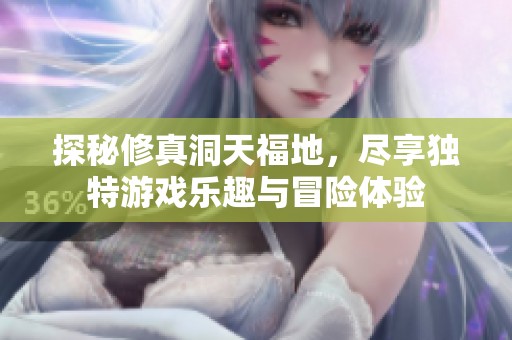 探秘修真洞天福地，尽享独特游戏乐趣与冒险体验