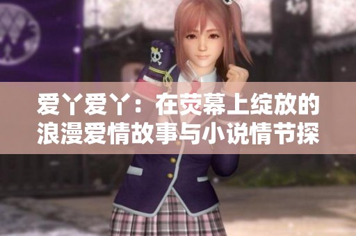 爱丫爱丫：在荧幕上绽放的浪漫爱情故事与小说情节探秘