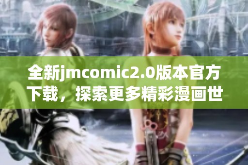全新jmcomic2.0版本官方下载，探索更多精彩漫画世界！