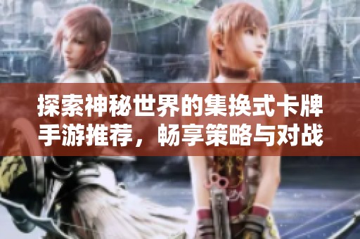 探索神秘世界的集换式卡牌手游推荐，畅享策略与对战的乐趣