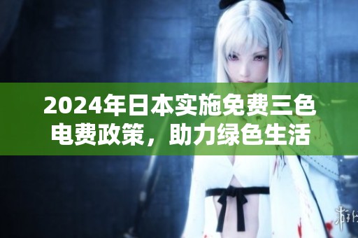 2024年日本实施免费三色电费政策，助力绿色生活