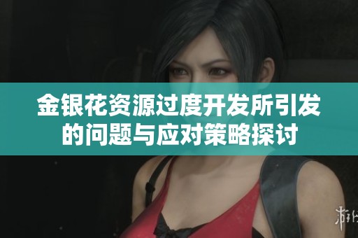 金银花资源过度开发所引发的问题与应对策略探讨