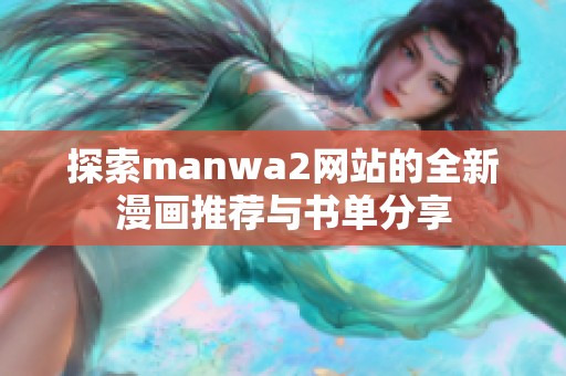 探索manwa2网站的全新漫画推荐与书单分享
