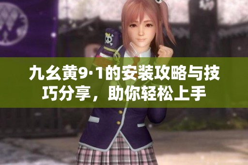 九幺黄9·1的安装攻略与技巧分享，助你轻松上手