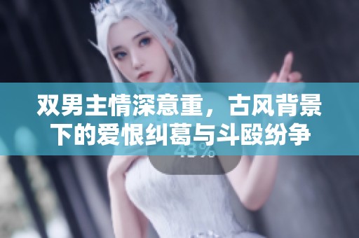 双男主情深意重，古风背景下的爱恨纠葛与斗殴纷争