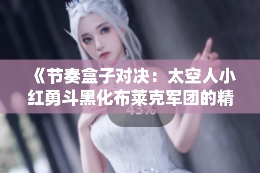 《节奏盒子对决：太空人小红勇斗黑化布莱克军团的精彩战役》