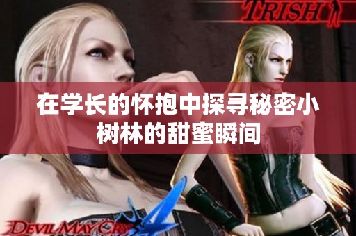 在学长的怀抱中探寻秘密小树林的甜蜜瞬间