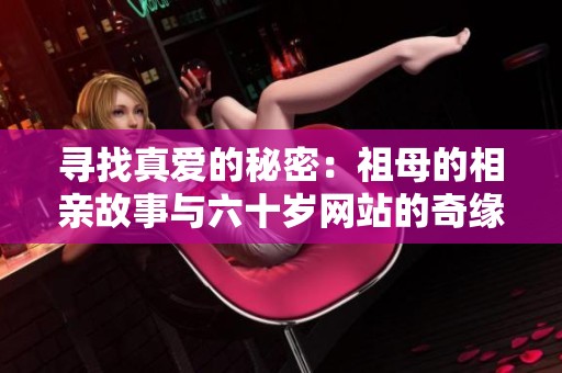 寻找真爱的秘密：祖母的相亲故事与六十岁网站的奇缘