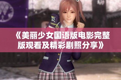 《美丽少女国语版电影完整版观看及精彩剧照分享》