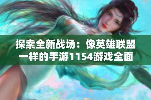 探索全新战场：像英雄联盟一样的手游1154游戏全面解析