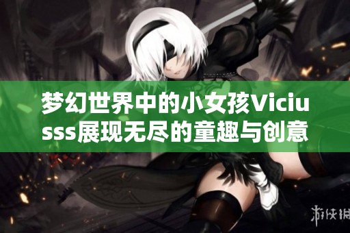 梦幻世界中的小女孩Viciusss展现无尽的童趣与创意
