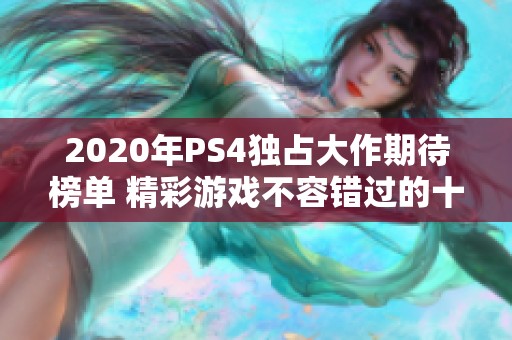 2020年PS4独占大作期待榜单 精彩游戏不容错过的十款佳作 2020年PS4独占大作期待榜单 精彩游戏不容错过的十款佳作