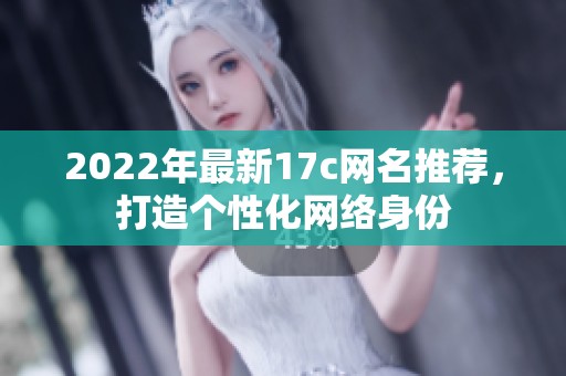 2022年最新17c网名推荐，打造个性化网络身份