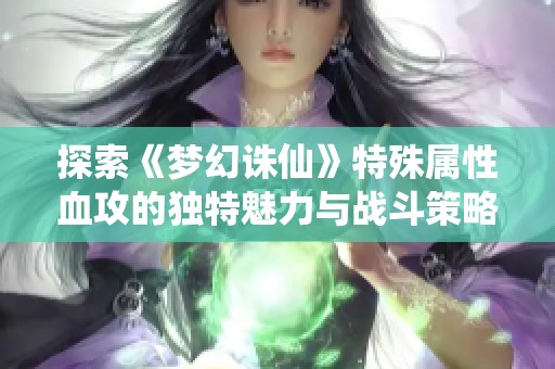 探索《梦幻诛仙》特殊属性血攻的独特魅力与战斗策略