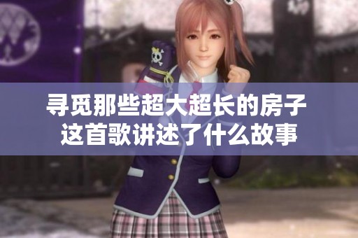 寻觅那些超大超长的房子 这首歌讲述了什么故事