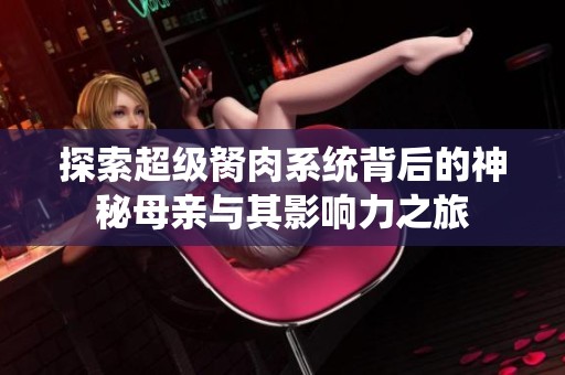 探索超级胬肉系统背后的神秘母亲与其影响力之旅