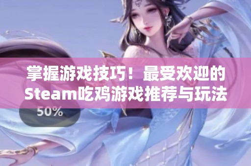 掌握游戏技巧！最受欢迎的Steam吃鸡游戏推荐与玩法解析