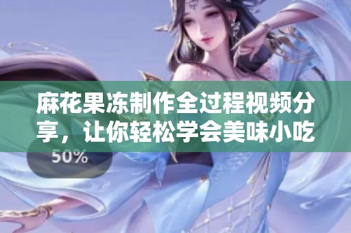 麻花果冻制作全过程视频分享，让你轻松学会美味小吃的做法