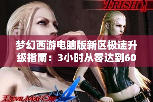 梦幻西游电脑版新区极速升级指南：3小时从零达到60级的全攻略