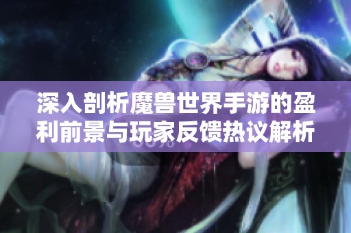 深入剖析魔兽世界手游的盈利前景与玩家反馈热议解析