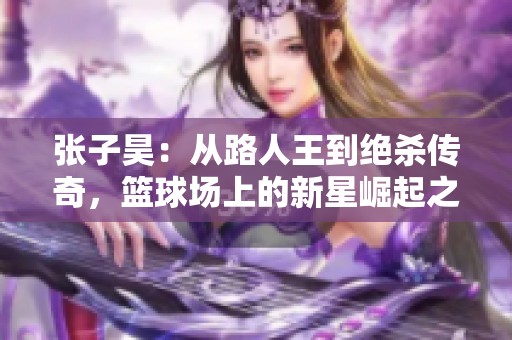 张子昊：从路人王到绝杀传奇，篮球场上的新星崛起之路