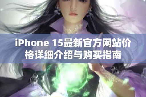 iPhone 15最新官方网站价格详细介绍与购买指南