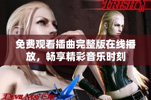 免费观看插曲完整版在线播放，畅享精彩音乐时刻