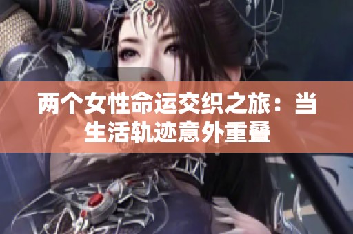 两个女性命运交织之旅：当生活轨迹意外重叠