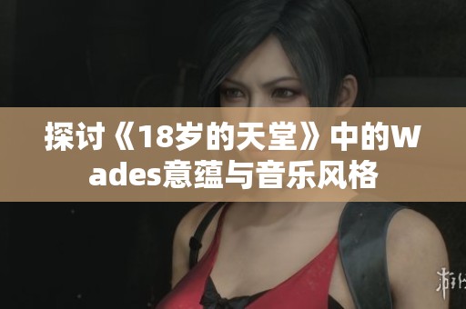 探讨《18岁的天堂》中的Wades意蕴与音乐风格