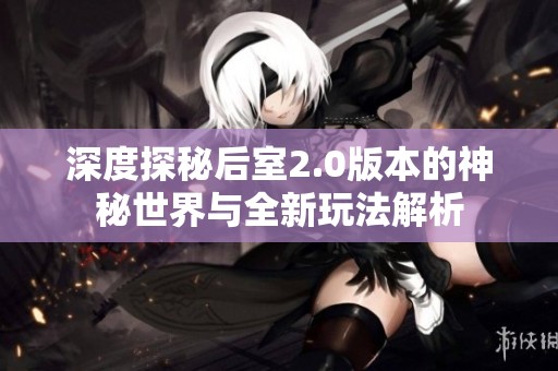 深度探秘后室2.0版本的神秘世界与全新玩法解析