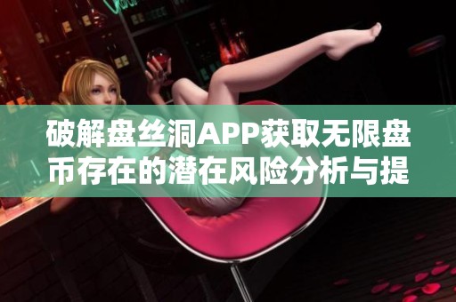 破解盘丝洞APP获取无限盘币存在的潜在风险分析与提醒