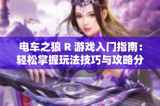电车之狼 R 游戏入门指南：轻松掌握玩法技巧与攻略分享