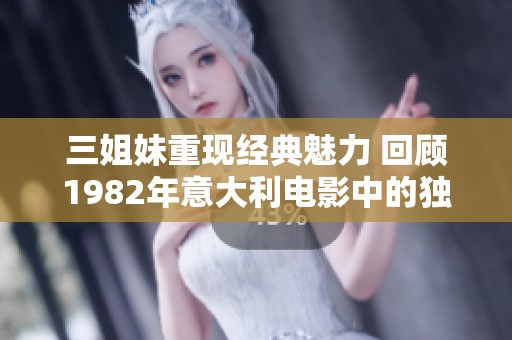 三姐妹重现经典魅力 回顾1982年意大利电影中的独特角色