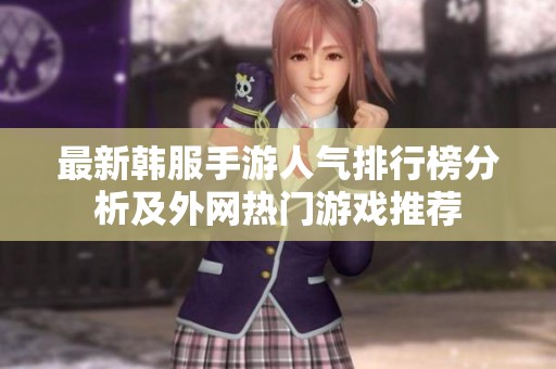 最新韩服手游人气排行榜分析及外网热门游戏推荐