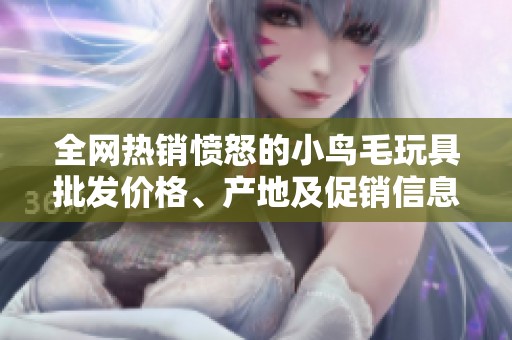 全网热销愤怒的小鸟毛玩具批发价格、产地及促销信息介绍