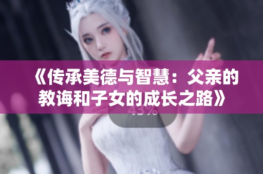 《传承美德与智慧：父亲的教诲和子女的成长之路》