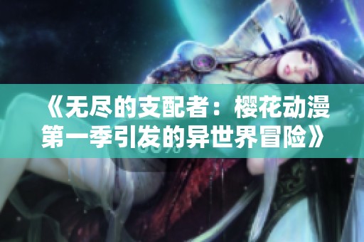 《无尽的支配者：樱花动漫第一季引发的异世界冒险》