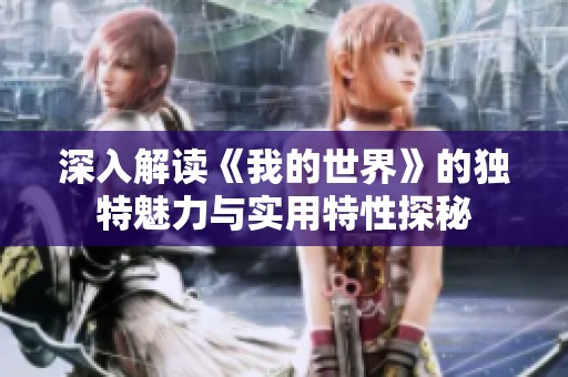 深入解读《我的世界》的独特魅力与实用特性探秘