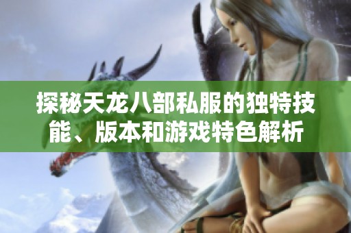 探秘天龙八部私服的独特技能、版本和游戏特色解析