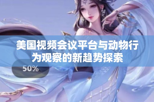 美国视频会议平台与动物行为观察的新趋势探索