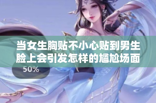 当女生胸贴不小心贴到男生脸上会引发怎样的尴尬场面