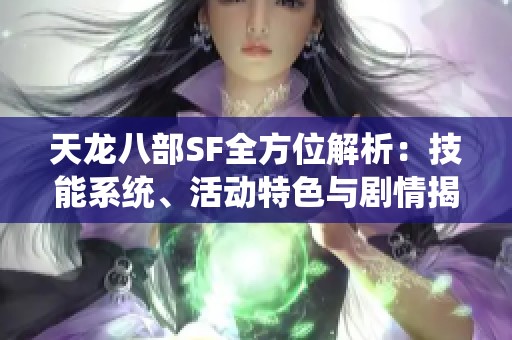 天龙八部SF全方位解析：技能系统、活动特色与剧情揭密