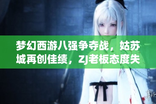 梦幻西游八强争夺战，姑苏城再创佳绩，ZJ老板态度失望