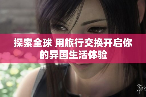 探索全球 用旅行交换开启你的异国生活体验