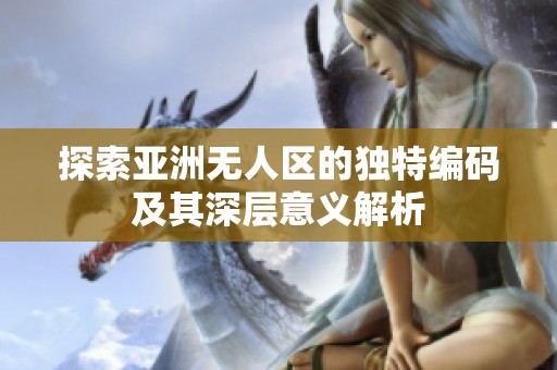 探索亚洲无人区的独特编码及其深层意义解析