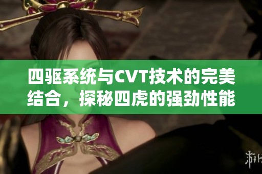 四驱系统与CVT技术的完美结合，探秘四虎的强劲性能