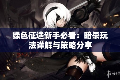绿色征途新手必看：暗杀玩法详解与策略分享