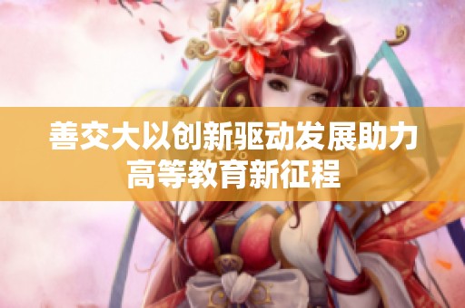 善交大以创新驱动发展助力高等教育新征程